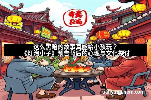 这么黑暗的故事真能给小孩玩？《灯泡小子》预告背后的心理与文化探讨
